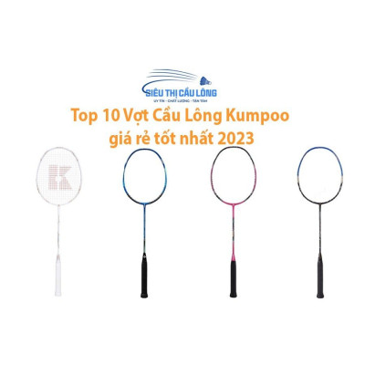 Top 10 Vợt Cầu Lông Kumpoo giá rẻ tốt nhất 2023