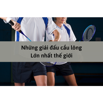 Những giải đấu cầu lông lớn nhất thế giới