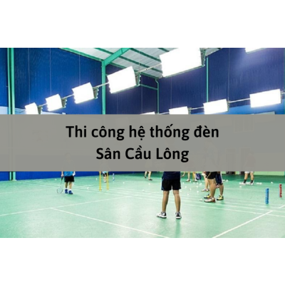 Thi công hệ thống đèn chiếu sáng cho Sân Cầu Lông, Bóng Bàn, Tennis,...