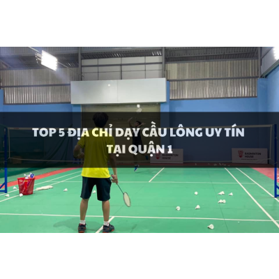 Top 5 Địa Chỉ Dạy Cầu Lông Uy Tín Tại Quận 1