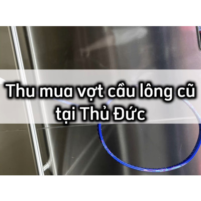 Thu Mua Vợt Cầu Lông Giá Tốt Tại Thủ Đức