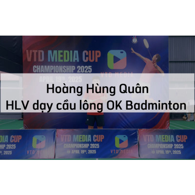 Hoàng Hùng Quân - HLV dạy cầu lông chất lượng Thủ Đức